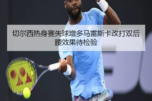 切尔西热身赛失球增多马雷斯卡改打双后腰效果待检验